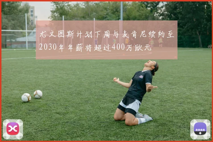 尤文图斯计划下周与麦肯尼续约至2030年年薪将超过400万欧元