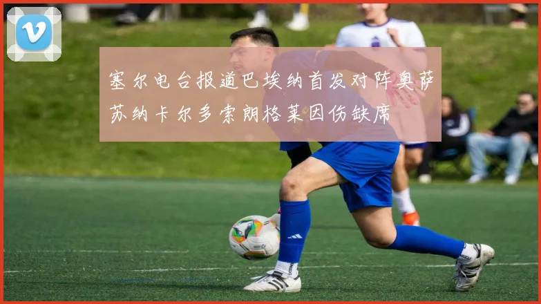 塞尔电台报道巴埃纳首发对阵奥萨苏纳卡尔多索朗格莱因伤缺席