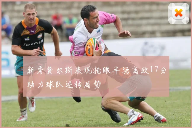 新秀费尔斯表现抢眼半场高效17分助力球队逆转局势