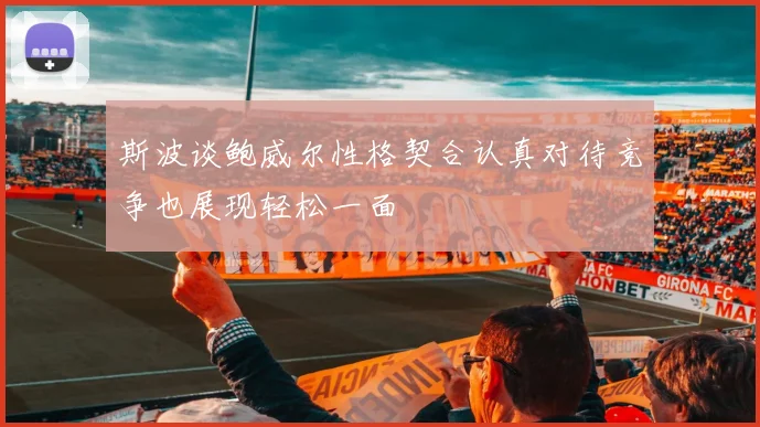 斯波谈鲍威尔性格契合认真对待竞争也展现轻松一面