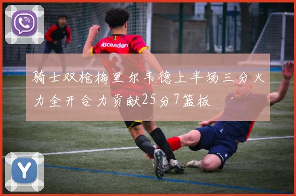 骑士双枪梅里尔韦德上半场三分火力全开合力贡献25分7篮板