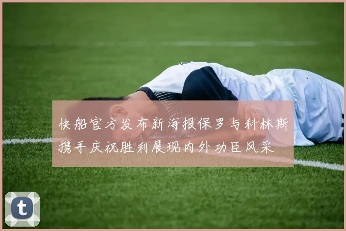 快船官方发布新海报保罗与科林斯携手庆祝胜利展现内外功臣风采