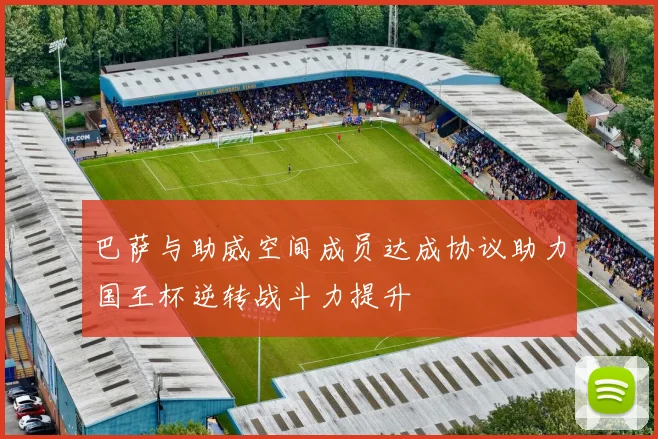 巴萨与助威空间成员达成协议助力国王杯逆转战斗力提升