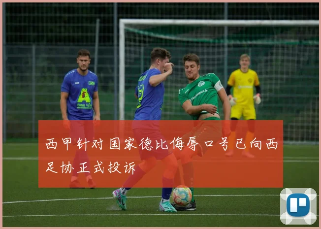 西甲针对国家德比侮辱口号已向西足协正式投诉