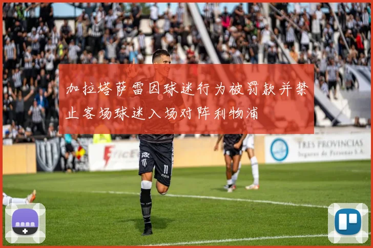 加拉塔萨雷因球迷行为被罚款并禁止客场球迷入场对阵利物浦