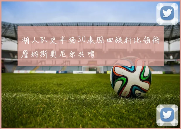 湖人队史半场30表现回顾科比领衔詹姆斯奥尼尔共鸣