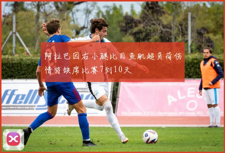 阿拉巴因右小腿比目鱼肌超负荷伤情将缺席比赛7到10天