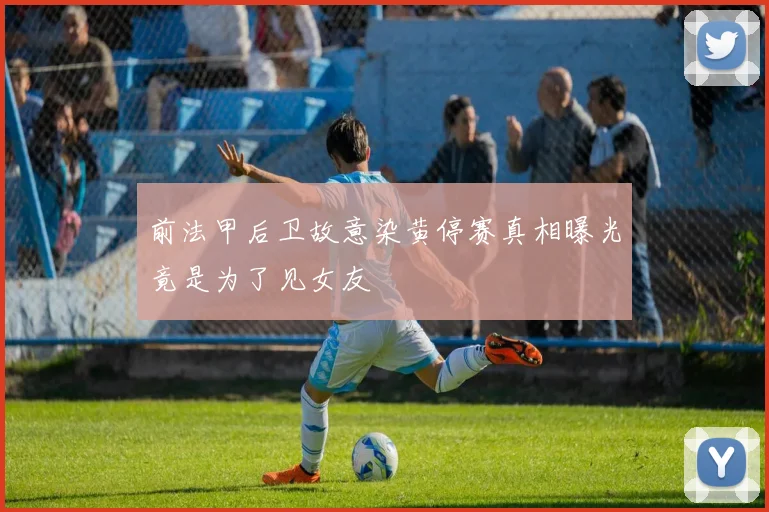 前法甲后卫故意染黄停赛真相曝光竟是为了见女友