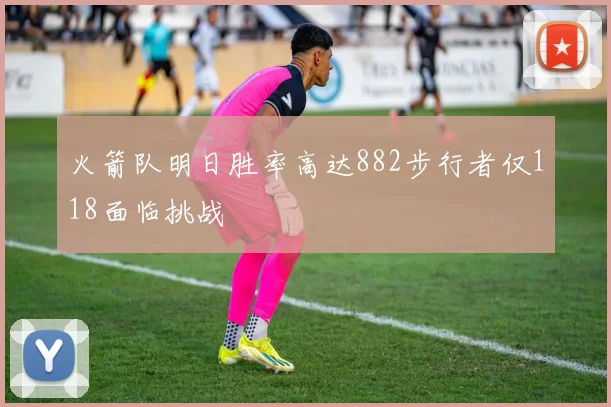 火箭队明日胜率高达882步行者仅118面临挑战