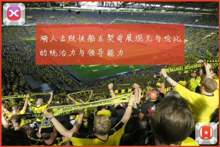 湖人击败快船东契奇展现无与伦比的统治力与领导能力
