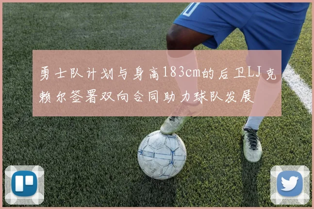 勇士队计划与身高183cm的后卫LJ克赖尔签署双向合同助力球队发展