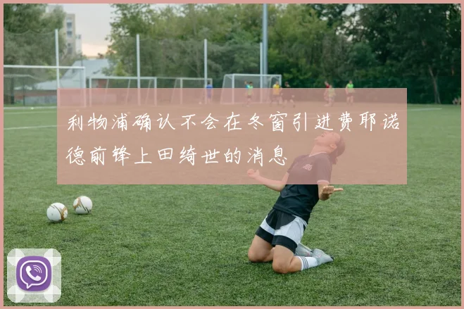 利物浦确认不会在冬窗引进费耶诺德前锋上田绮世的消息